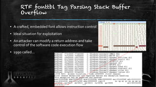RTF fonttbl Tag Parsing Stack Buffer
Overflow
▪ A crafted, embedded font allows instruction control
▪ Ideal situation for exploitation
▪ An attacker can modify a return address and take
control of the software code execution flow
▪ 1990 called…
53
 