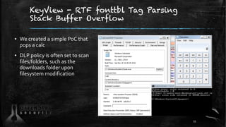 KeyView - RTF fonttbl Tag Parsing
Stack Buffer Overflow
▪ We created a simple PoC that
pops a calc
▪ DLP policy is often set to scan
files/folders, such as the
downloads folder upon
filesystem modification
55
 