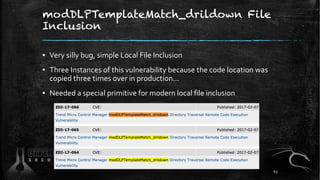 modDLPTemplateMatch_drildown File
Inclusion
▪ Very silly bug, simple Local File Inclusion
▪ Three Instances of this vulnerability because the code location was
copied three times over in production…
▪ Needed a special primitive for modern local file inclusion
63
 