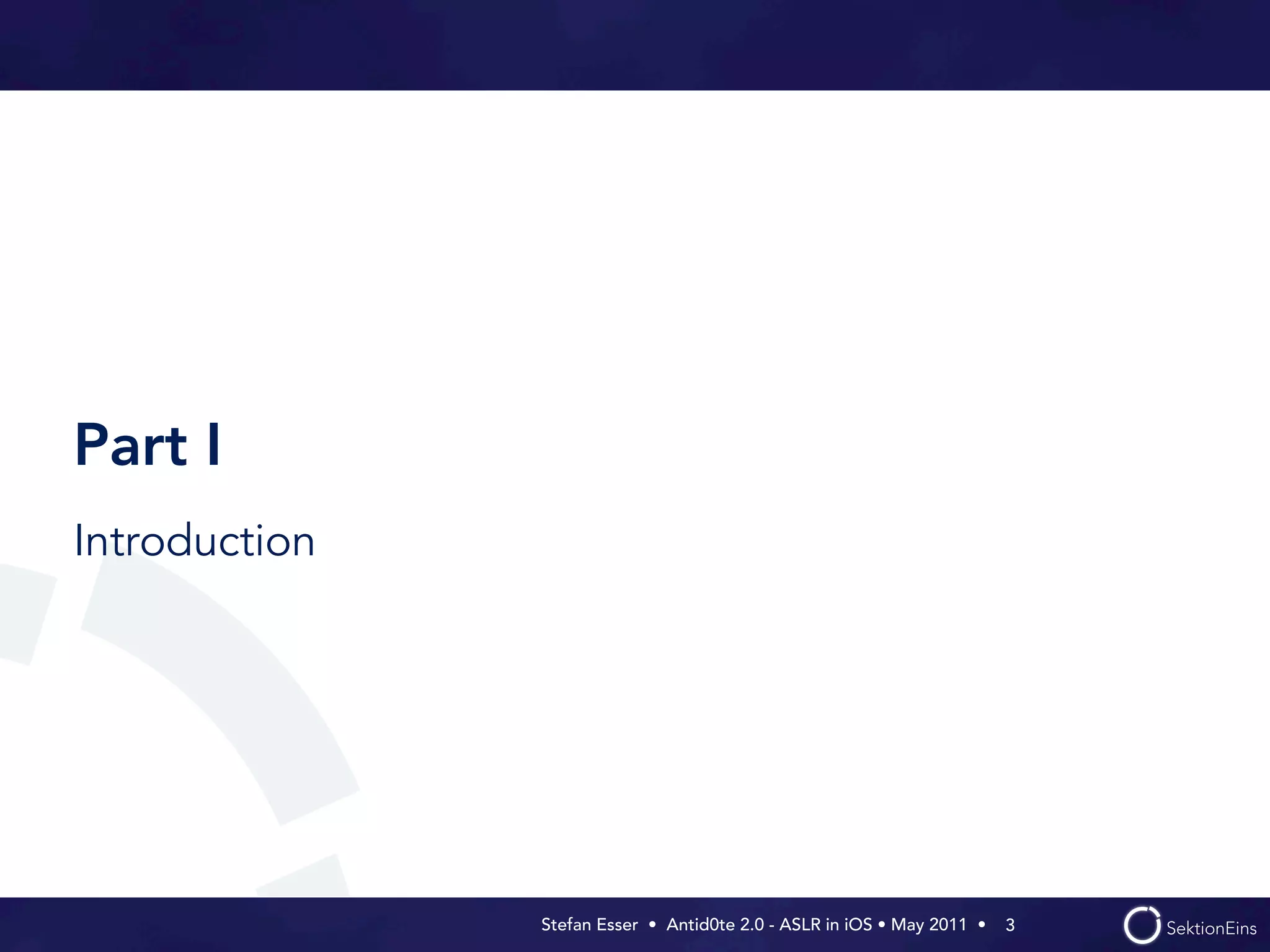 Part I
Introduction




               Stefan Esser • Antid0te 2.0 - ASLR in iOS • May 2011 •  3
 