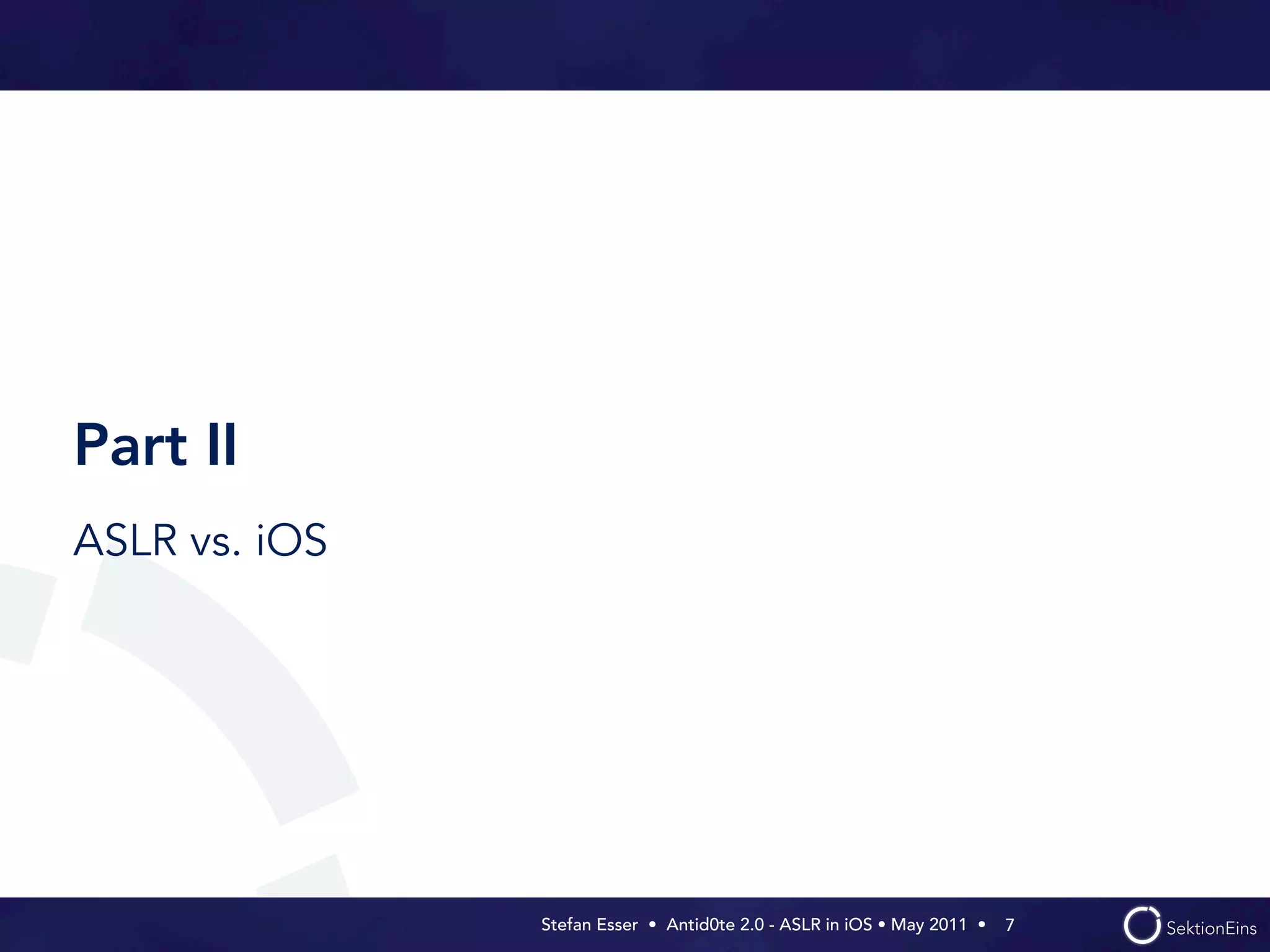 Part II
ASLR vs. iOS




               Stefan Esser • Antid0te 2.0 - ASLR in iOS • May 2011 •  7
 