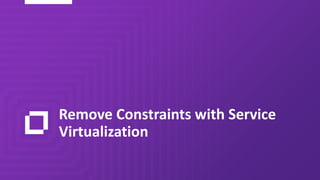 Remove Constraints with Service
Virtualization
 