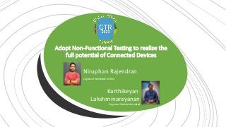 Adopt Non-Functional Testing to realise the
full potential of Connected Devices
Niruphan Rajendran
Cognizant Worldwide Limited
Karthikeyan
Lakshminarayanan
Cognizant Worldwide Limited
 