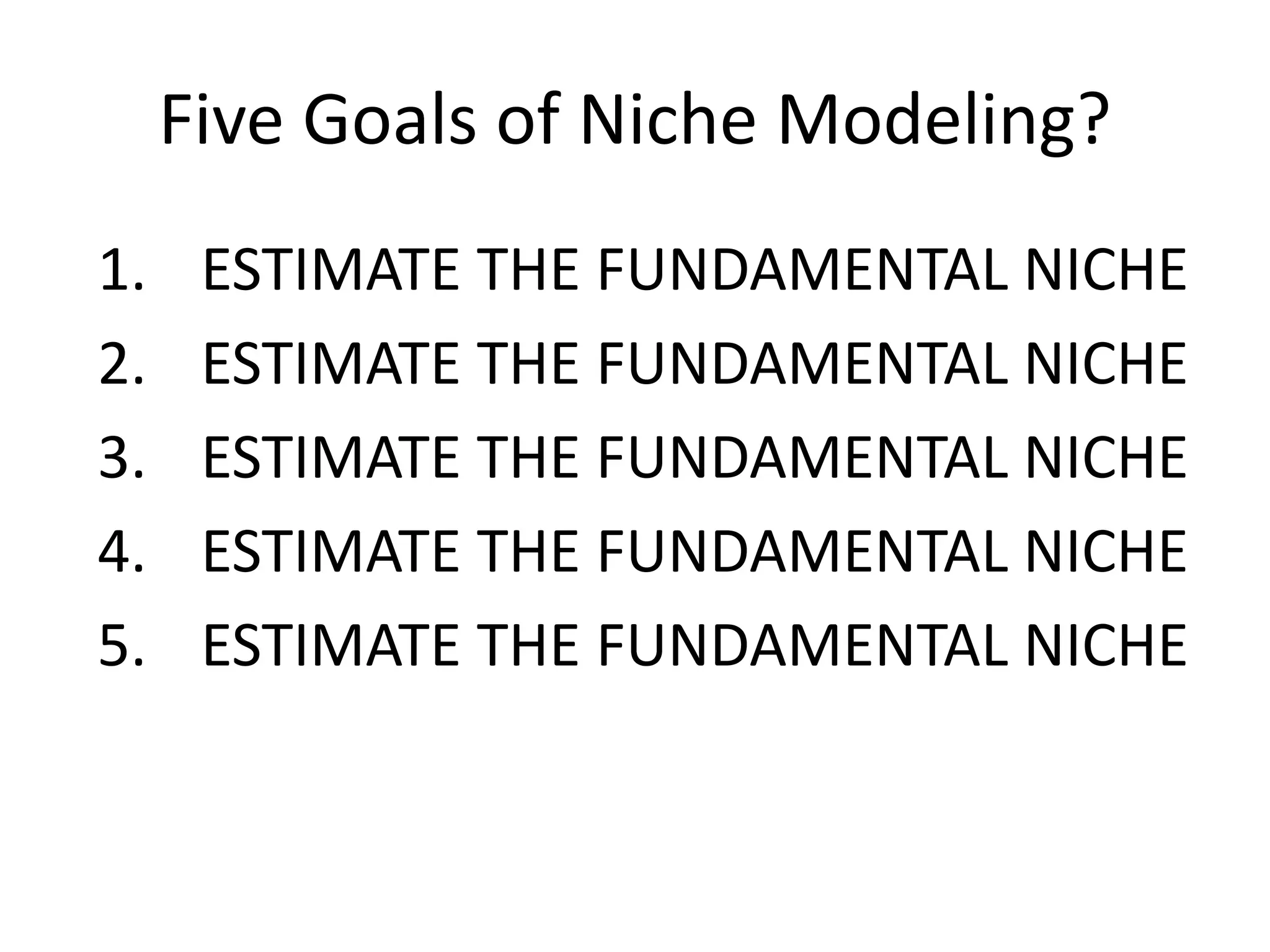 Five Goals of Niche Modeling?
1. ESTIMATE THE FUNDAMENTAL NICHE
2. ESTIMATE THE FUNDAMENTAL NICHE
3. ESTIMATE THE FUNDAMENTAL NICHE
4. ESTIMATE THE FUNDAMENTAL NICHE
5. ESTIMATE THE FUNDAMENTAL NICHE
 