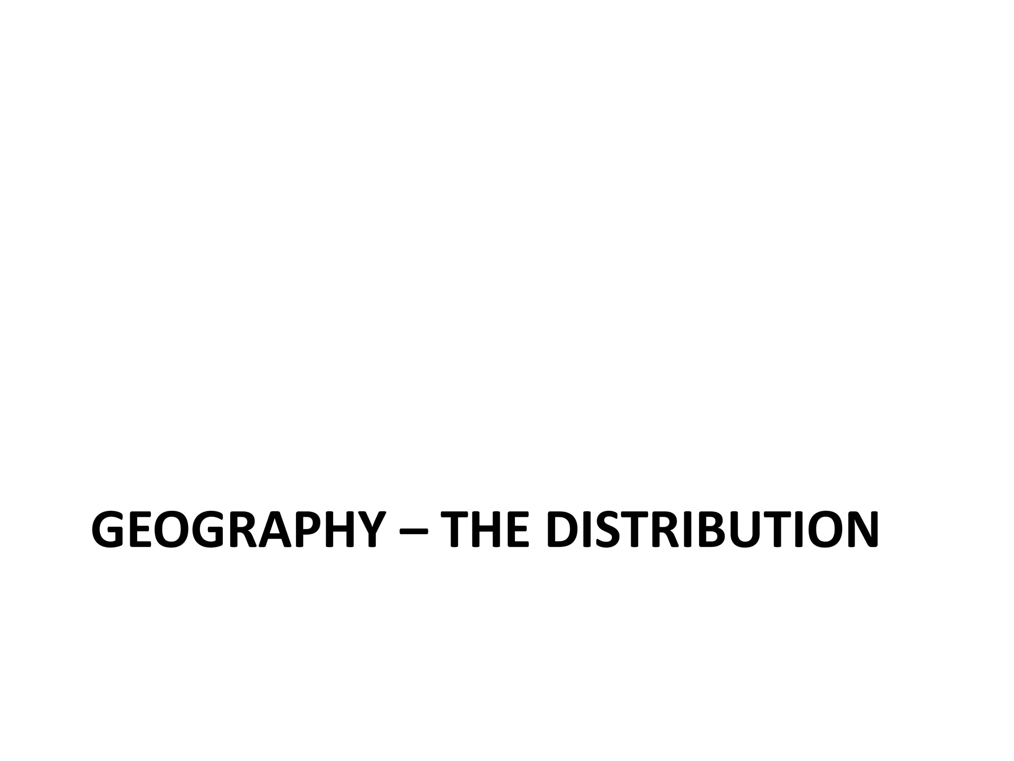 GEOGRAPHY – THE DISTRIBUTION
 