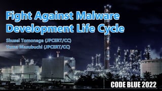 © 2022 JPCERT/CC
0
Fight Against Malware
Development Life Cycle
CODE BLUE 2022
 