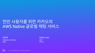 © 2023, Amazon Web Services, Inc. or its affiliates. All rights reserved.
© 2023, Amazon Web Services, Inc. or its affiliates. All rights reserved.
AWS Native
Solutions Architect
AWS
Walter Kim
 