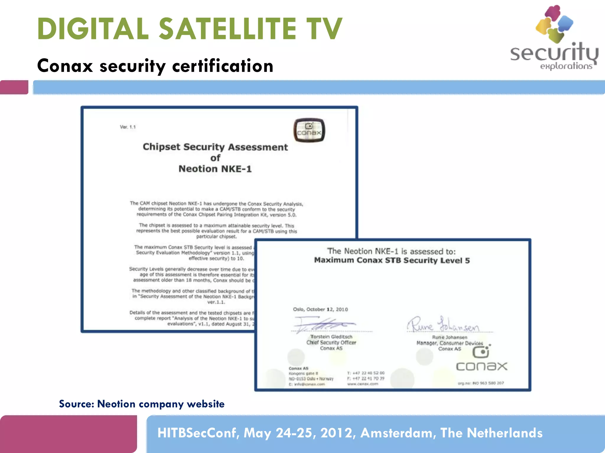 DIGITAL SATELLITE TV
Conax security certification

Source: Neotion company website

HITBSecConf, May 24-25, 2012, Amsterdam, The Netherlands

 