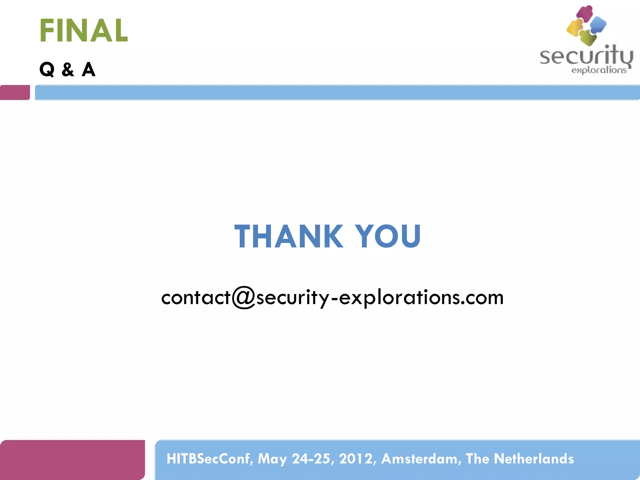 FINAL
Q&A

THANK YOU
contact@security-explorations.com

HITBSecConf, May 24-25, 2012, Amsterdam, The Netherlands

 