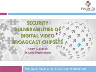 SECURITY
VULNERABILITIES OF
DIGITAL VIDEO
BROADCAST CHIPSETS
Adam Gowdiak
Security Explorations

HITBSecConf, May 24-25, 2012, Amsterdam, The Netherlands

 