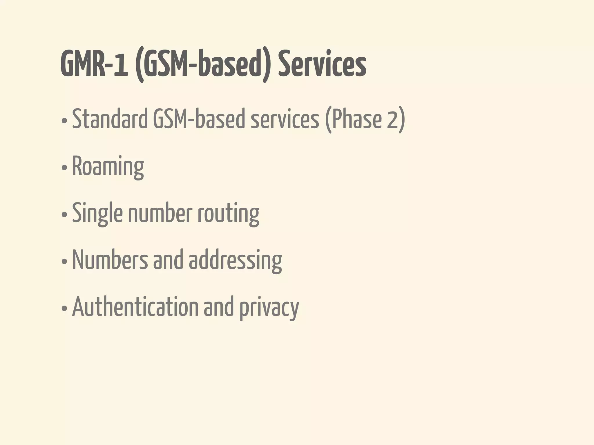 GMR-1 (GSM-based) Services
• Standard GSM-based services (Phase 2)
• Roaming
• Single number routing
• Numbers and addressing
• Authentication and privacy
 