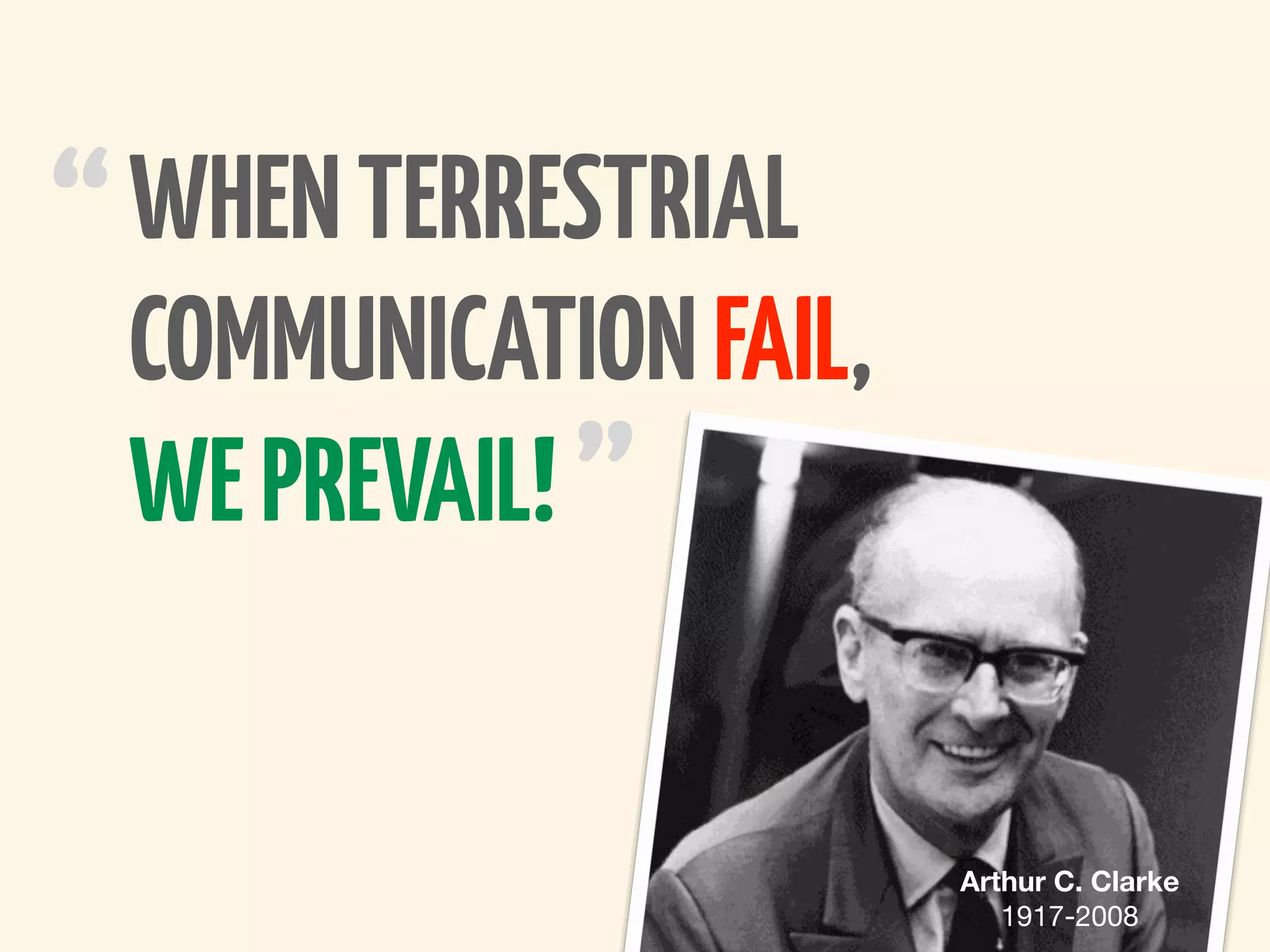 “ WHEN TERRESTRIAL
  COMMUNICATION FAIL,
  WE PREVAIL! ”


                        Arthur C. Clarke
                           1917-2008
 
