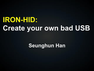 IRON-HID:
Create your own bad USB
Seunghun Han
 