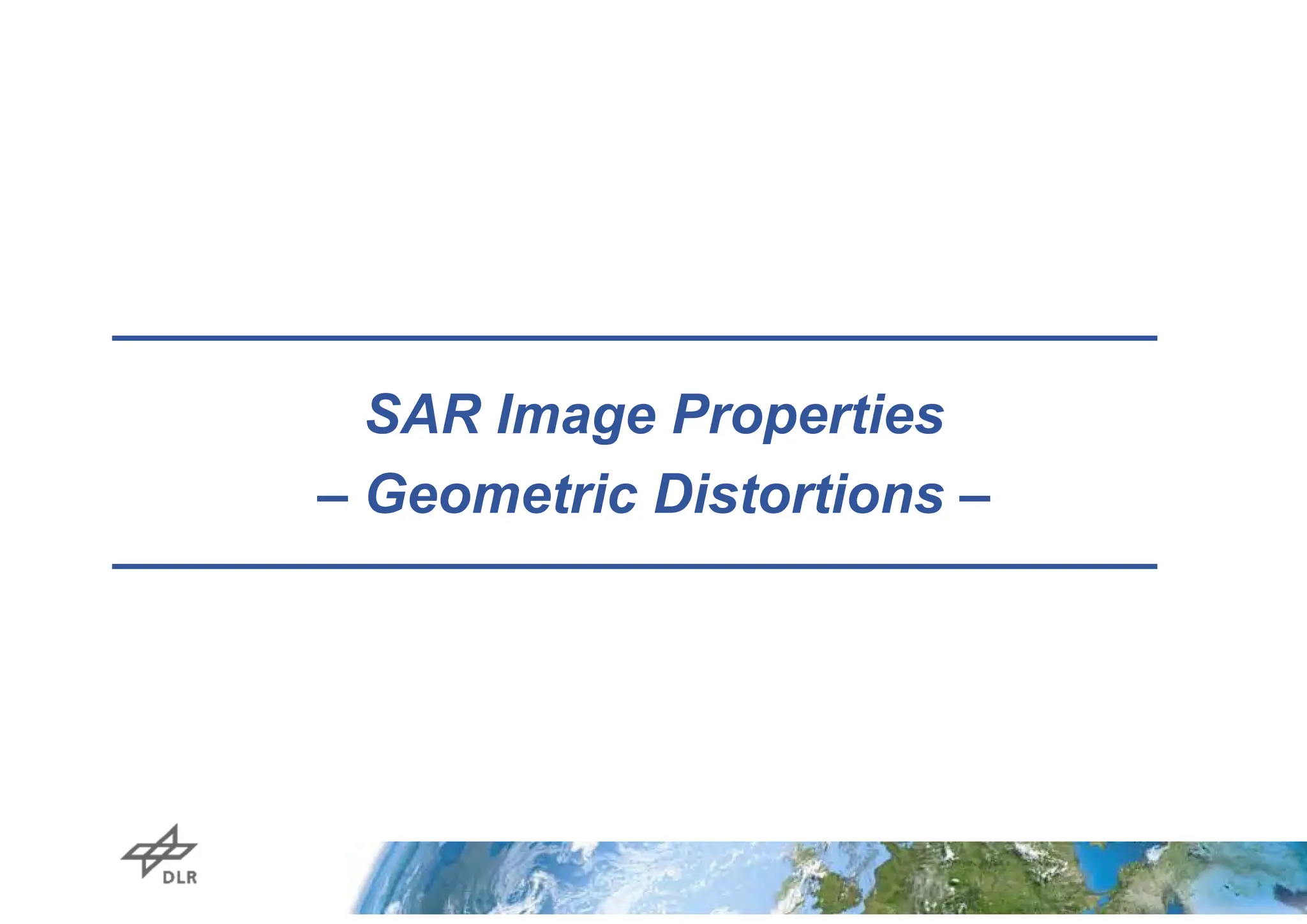 SAR Image Properties
– Geometric Distortions –
 