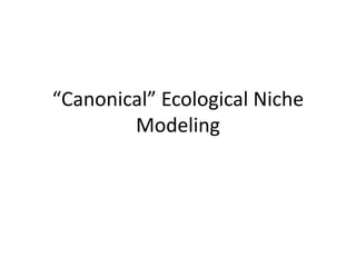 “Canonical” Ecological Niche
Modeling
 