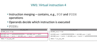 VM1: Virtual instruction 4
• Instruction merging – contains, e.g., POP and PUSH
operations
• Operands decide which instruction is executed
• PUSH:
 