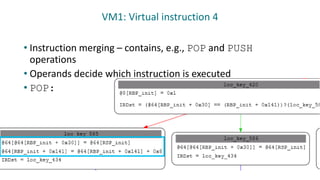 VM1: Virtual instruction 4
• Instruction merging – contains, e.g., POP and PUSH
operations
• Operands decide which instruction is executed
• POP:
 