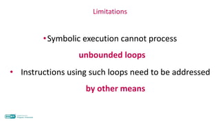 •Symbolic execution cannot process
unbounded loops
Limitations
• Instructions using such loops need to be addressed
by other means
 