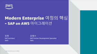 © 2022, Amazon Web Services, Inc. or its affiliates.
© 2022, Amazon Web Services, Inc. or its affiliates.
Modern Enterprise 여정의 핵심
- SAP on AWS 마이그레이션
장현
SAP Architect
AWS
강병수
SAP Partner Development Specialist
AWS
 