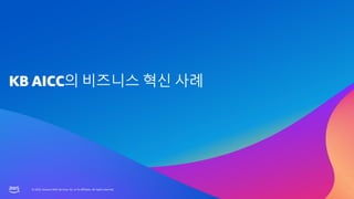 © 2023, Amazon Web Services, Inc. or its affiliates. All rights reserved.
© 2023, Amazon Web Services, Inc. or its affiliates. All rights reserved.
KB AICC의 비즈니스 혁신 사례
 