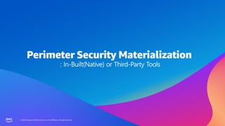 © 2023, Amazon Web Services, Inc. or its affiliates. All rights reserved.
© 2023, Amazon Web Services, Inc. or its affiliates. All rights reserved.
Perimeter Security Materialization
: In-Built(Native) or Third-Party Tools
 