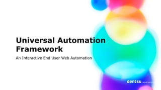 Universal Automation
Framework
An Interactive End User Web Automation
 