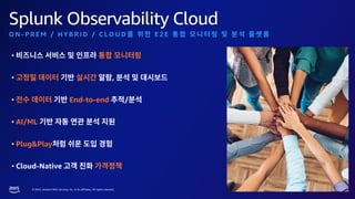 © 2023, Amazon Web Services, Inc. or its affiliates. All rights reserved.
Splunk Observability Cloud
O N - P R E M / H Y B R I D / C L O U D E 2 E
•
• ,
• End-to-end /
• AI/ML
• Plug&Play
• Cloud-Native
 