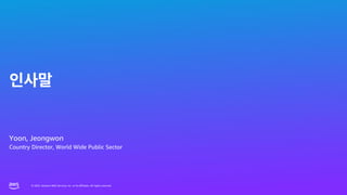 © 2023, Amazon Web Services, Inc. or its affiliates. All rights reserved.
© 2023, Amazon Web Services, Inc. or its affiliates. All rights reserved.
Yoon, Jeongwon
Country Director, World Wide Public Sector
 