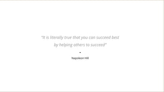 “It is literally true that you can succeed best
by helping others to succeed”
-
Napoleon Hill
 