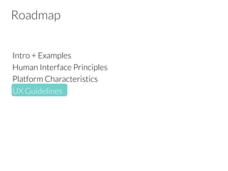 Roadmap
Intro + Examples
Human Interface Principles
Platform Characteristics
UX Guidelines
 