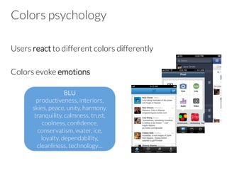 Colors psychology
Users react to different colors differently
Colors evoke emotions
BLU
productiveness, interiors,
skies, peace, unity, harmony,
tranquility, calmness, trust,
coolness, conﬁdence,
conservatism, water, ice,
loyalty, dependability,
cleanliness, technology…
 