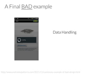 A Final BAD example
Data Handling
http://www.androiduipatterns.com/2011/11/cautionary-example-of-bad-design.html
 