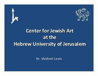 Center for Jewish Art 
at the
Hebrew University of Jerusalem
Dr. Vladimir Levin

 