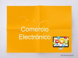 #publicardigital
Comercio
Electrónico
 