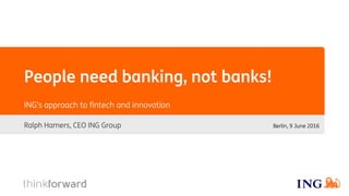 People need banking, not banks!
Ralph Hamers, CEO ING Group
ING’s approach to fintech and innovation
Berlin, 9 June 2016
 