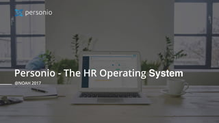Personio - The HR Operating System
@NOAH 2017
 