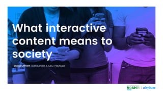 What interactive
content means to
society
Shaul Olmert | Cofounder & CEO, Playbuzz
 