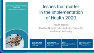Issues that matter 
in the implementation 
of Health 2020 
Agis D. Tsouros 
Director, Division Policy and Governance for 
Health and well-being 
 