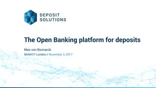 The Open Banking platform for deposits
NOAH17 London / November 3, 2017
Max von Bismarck
 