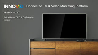 1
PRESENTED BY
Zvika Netter, CEO & Co-Founder
Innovid
| Connected TV & Video Marketing Platform
 