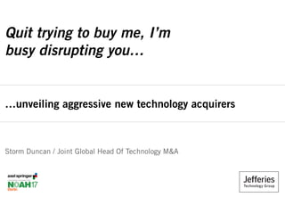 …unveiling aggressive new technology acquirers
Storm Duncan / Joint Global Head Of Technology M&A
Quit trying to buy me, I’m
busy disrupting you…
 