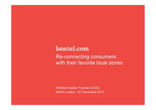 Re-connecting consumers
with their favorite local stores
Christian Gaiser, Founder & CEO
NOAH London, 13th November 2015
 