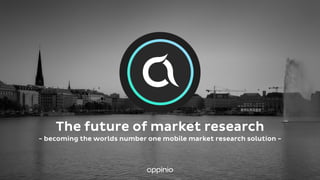 The future of market research
- becoming the worlds number one mobile market research solution -
 
