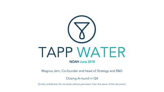 NOAH June 2018
Strictly confidential. Do not share without permission from the owner of this document
Magnus Jern, Co-founder and head of Strategy and R&D
Closing A-round in Q4
TAPP WATER
 