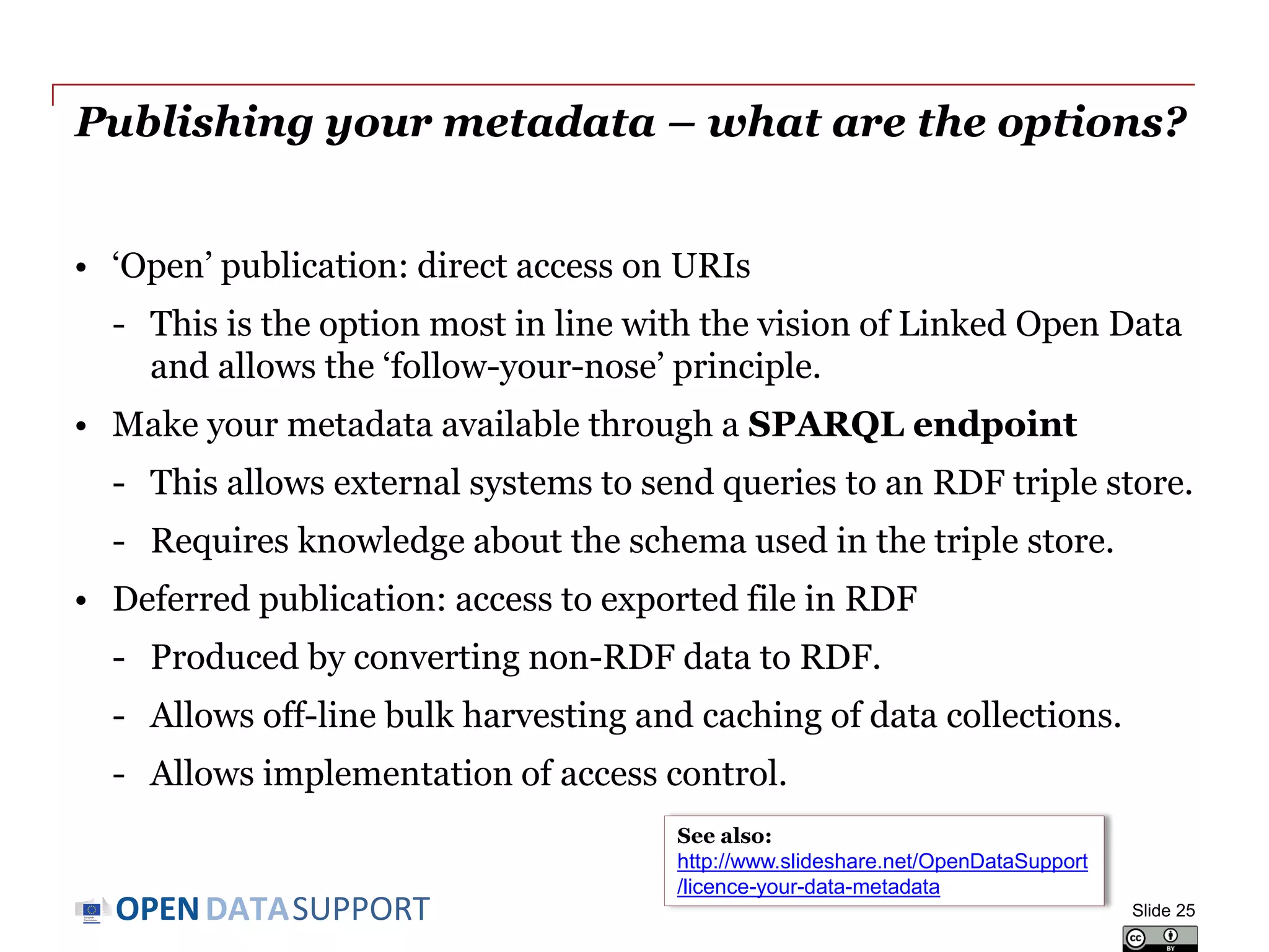 DATASUPPORTOPEN
Handling deletions of data
In many cases, metadata must survive even after deletion of the data
it describes.
Decommissioning or deletion of data happens, for example:
• When data is no longer necessary.
• When data is no longer valid.
• When data is wrong.
• When data is withdrawn by the owner/publisher
In that case the metadata should, contain information that the data was
deleted, and if it was archived, how and where an archival copy can be
requested.
Slide 25
 