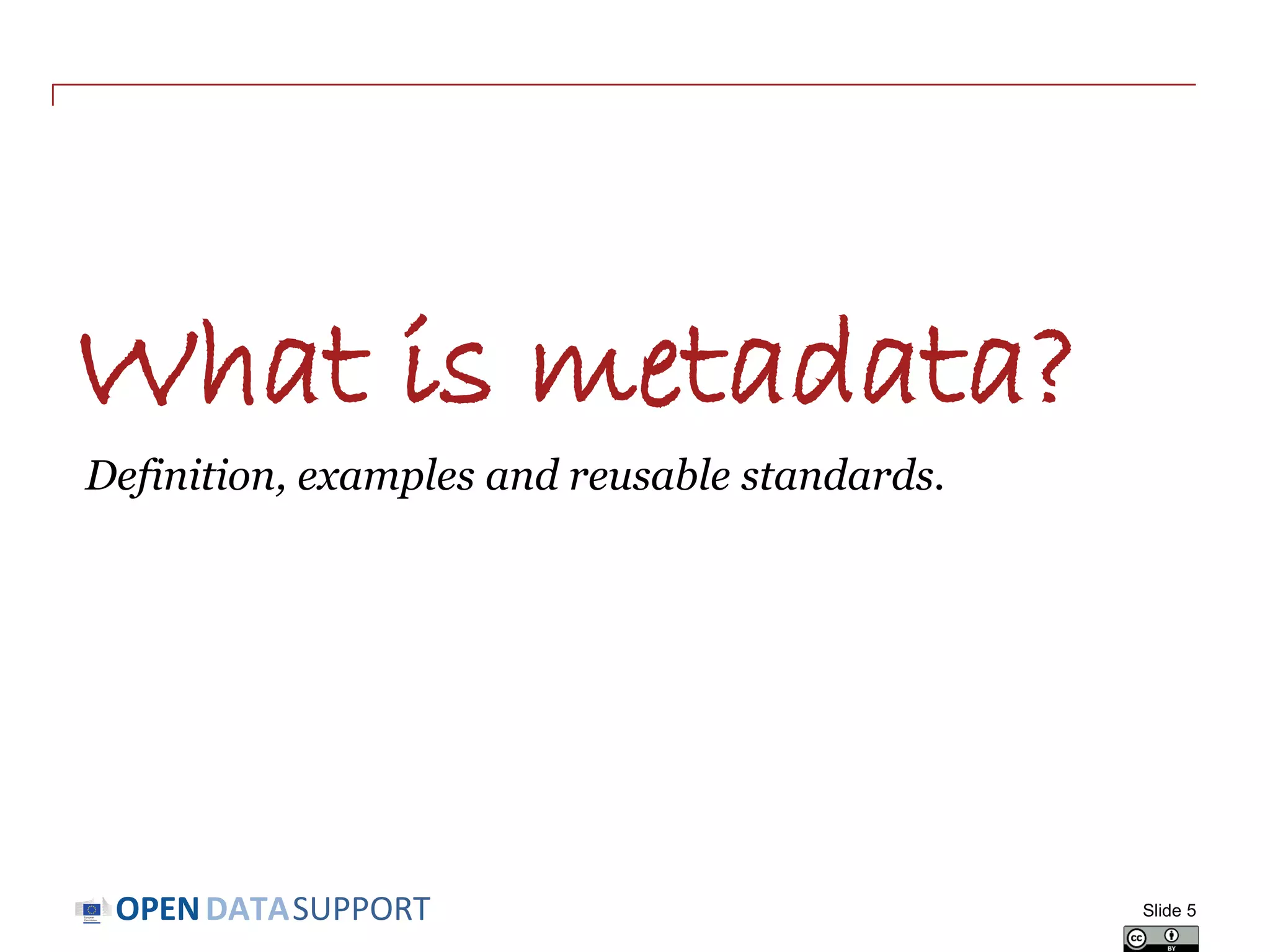DATASUPPORTOPEN
What is metadata?
Definition, examples and reusable standards.
Slide 5
 