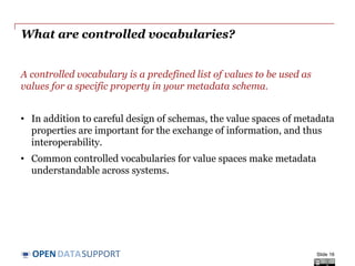 DATASUPPORTOPEN
Controlled
vocabularies
Using thesauri, taxonomies and standardised lists of terms
for assigning values to metadata properties.
Slide 16
 