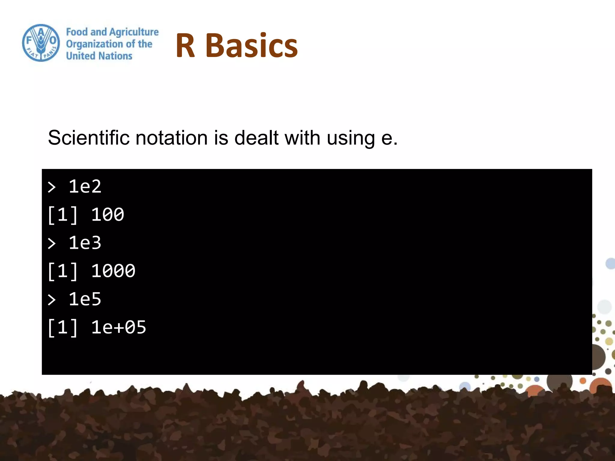 R Basics
> 1e2
[1] 100
> 1e3
[1] 1000
> 1e5
[1] 1e+05
Scientific notation is dealt with using e.
 