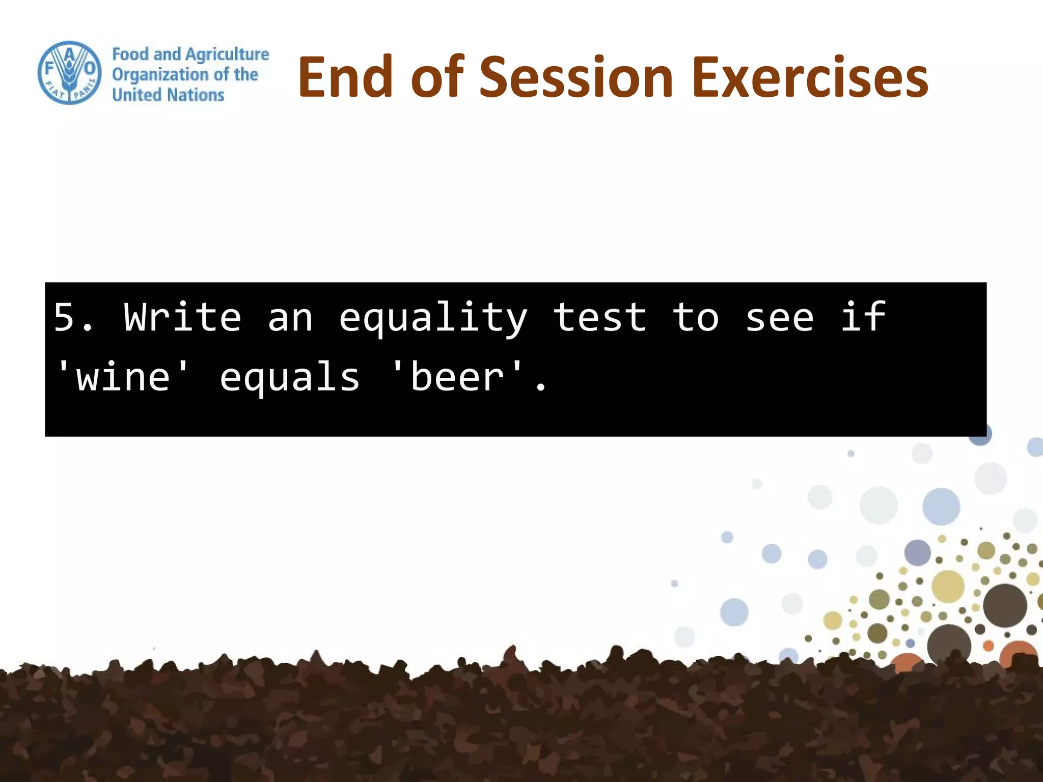 5. Write an equality test to see if
'wine' equals 'beer'.
End of Session Exercises
 