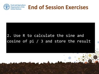 2. Use R to calculate the sine and
cosine of pi / 3 and store the result
End of Session Exercises
 